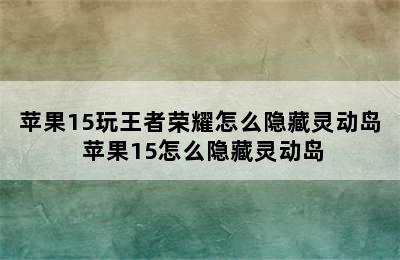 苹果15玩王者荣耀怎么隐藏灵动岛 苹果15怎么隐藏灵动岛